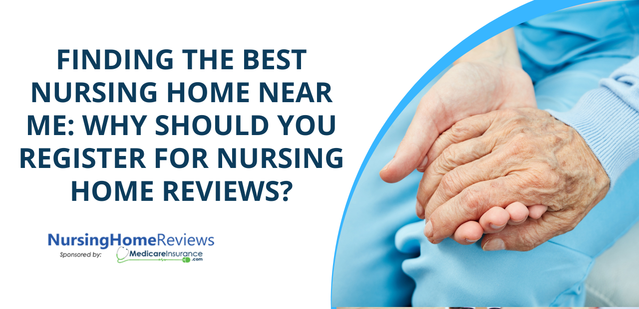 Finding the Best Nursing Home Near Me: Why Should You Register For Nursing Home Reviews?